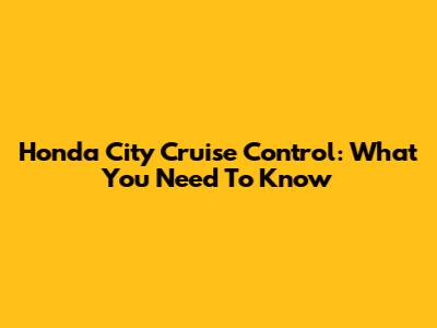 Honda City Cruise Control: What You Need To Know