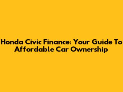 Honda Civic Finance: Your Guide To Affordable Car Ownership