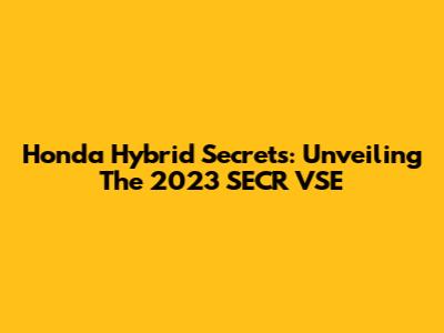 Honda Hybrid Secrets: Unveiling The 2023 SECR VSE