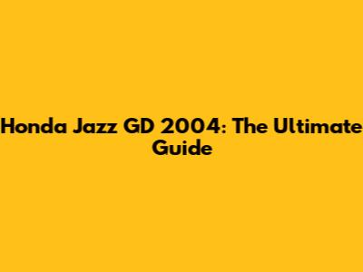Honda Jazz GD 2004: The Ultimate Guide