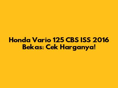 Honda Vario 125 CBS ISS 2016 Bekas: Cek Harganya!