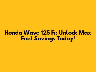 Honda Wave 125 Fi: Unlock Max Fuel Savings Today!