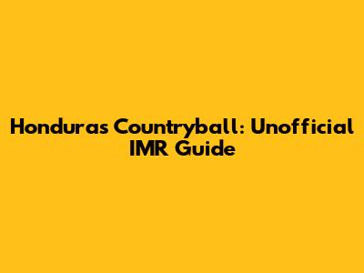 Honduras Countryball: Unofficial IMR Guide