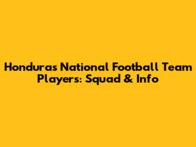 Honduras National Football Team Players: Squad & Info