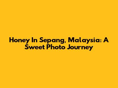 Honey In Sepang, Malaysia: A Sweet Photo Journey