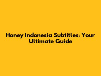 Honey Indonesia Subtitles: Your Ultimate Guide
