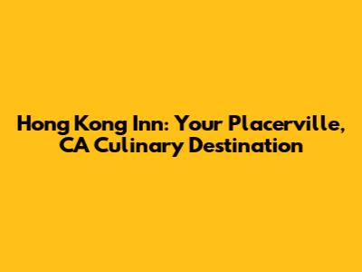 Hong Kong Inn: Your Placerville, CA Culinary Destination
