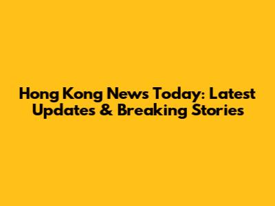 Hong Kong News Today: Latest Updates & Breaking Stories