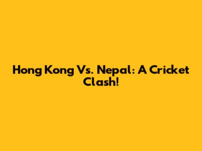 Hong Kong Vs. Nepal: A Cricket Clash!
