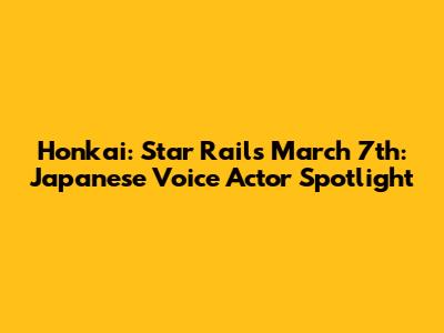 Honkai: Star Rail's March 7th: Japanese Voice Actor Spotlight