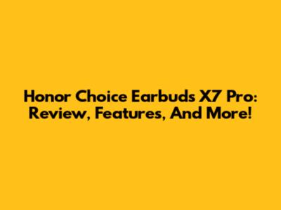 Honor Choice Earbuds X7 Pro: Review, Features, And More!