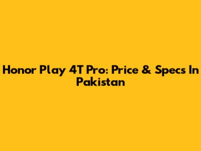 Honor Play 4T Pro: Price & Specs In Pakistan