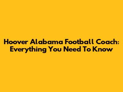 Hoover Alabama Football Coach: Everything You Need To Know
