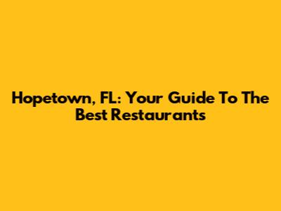Hopetown, FL: Your Guide To The Best Restaurants