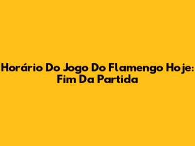 Horário Do Jogo Do Flamengo Hoje: Fim Da Partida