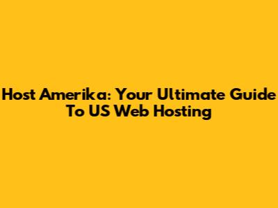 Host Amerika: Your Ultimate Guide To US Web Hosting
