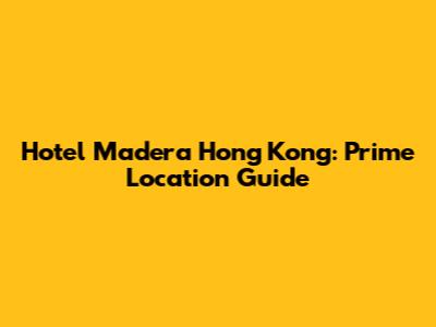 Hotel Madera Hong Kong: Prime Location Guide