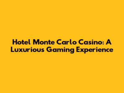 Hotel Monte Carlo Casino: A Luxurious Gaming Experience