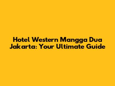 Hotel Western Mangga Dua Jakarta: Your Ultimate Guide