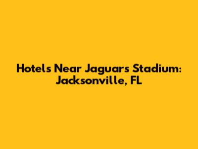 Hotels Near Jaguars Stadium: Jacksonville, FL