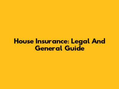 House Insurance: Legal And General Guide