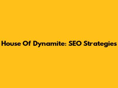 House Of Dynamite: SEO Strategies