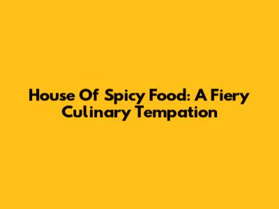 House Of Spicy Food: A Fiery Culinary Tempation