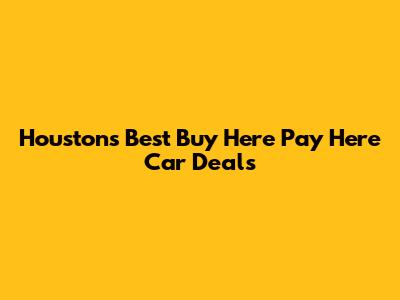 Houston's Best Buy Here Pay Here Car Deals