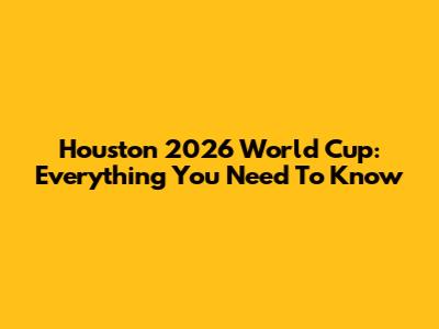 Houston 2026 World Cup: Everything You Need To Know