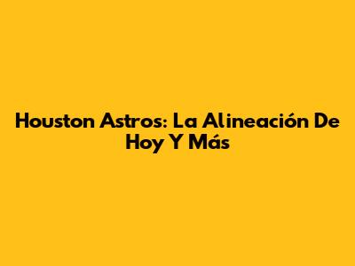 Houston Astros: La Alineación De Hoy Y Más