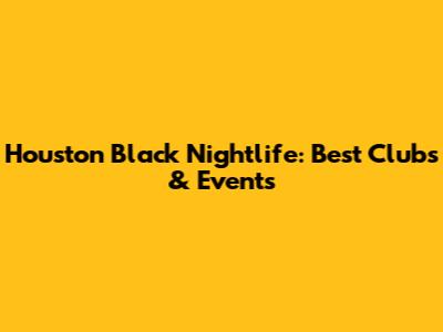 Houston Black Nightlife: Best Clubs & Events
