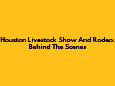 Houston Livestock Show And Rodeo: Behind The Scenes