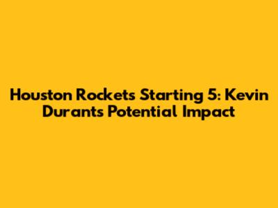 Houston Rockets Starting 5: Kevin Durant's Potential Impact