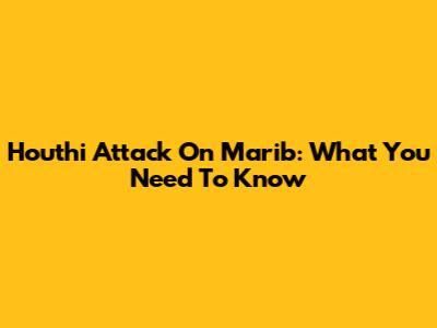 Houthi Attack On Marib: What You Need To Know