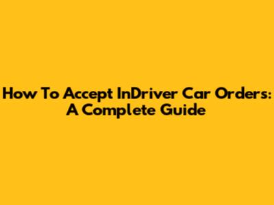 How To Accept InDriver Car Orders: A Complete Guide