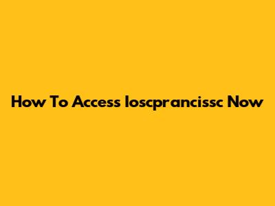 How To Access Ioscprancissc Now