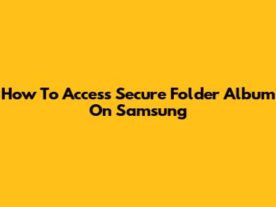 How To Access Secure Folder Album On Samsung