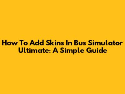 How To Add Skins In Bus Simulator Ultimate: A Simple Guide