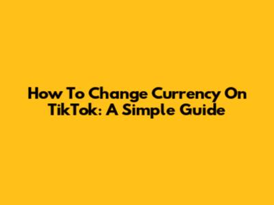 How To Change Currency On TikTok: A Simple Guide