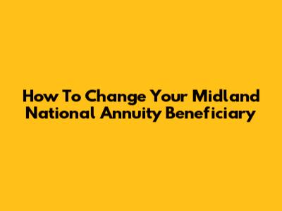How To Change Your Midland National Annuity Beneficiary