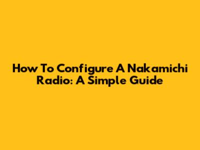 How To Configure A Nakamichi Radio: A Simple Guide