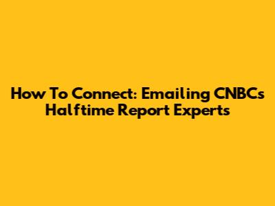How To Connect: Emailing CNBC's Halftime Report Experts