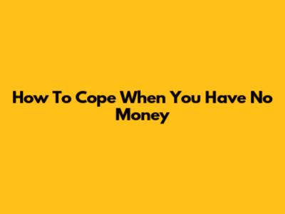 How To Cope When You Have No Money