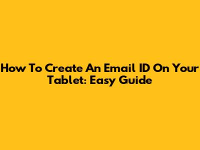 How To Create An Email ID On Your Tablet: Easy Guide