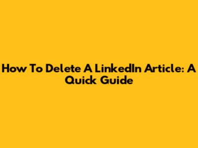 How To Delete A LinkedIn Article: A Quick Guide