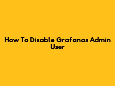 How To Disable Grafana's Admin User