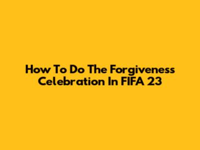 How To Do The Forgiveness Celebration In FIFA 23