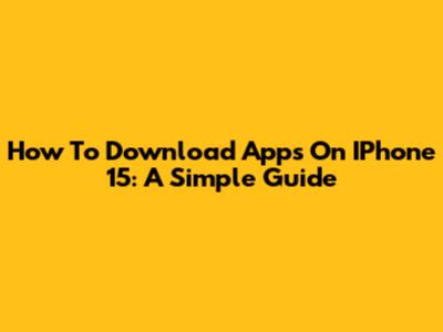 How To Download Apps On IPhone 15: A Simple Guide