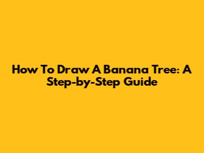 How To Draw A Banana Tree: A Step-by-Step Guide