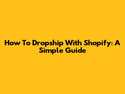How To Dropship With Shopify: A Simple Guide